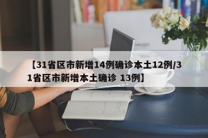 【31省区市新增14例确诊本土12例/31省区市新增本土确诊 13例】