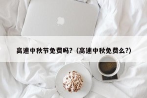 高速中秋节免费吗?（高速中秋免费么?）