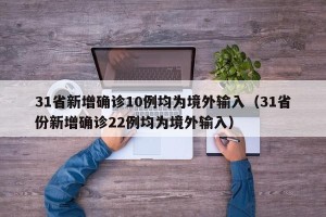 31省新增确诊10例均为境外输入（31省份新增确诊22例均为境外输入）