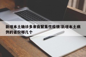 新增本土确诊多来自聚集性疫情:新增本土病例的省份哪几个