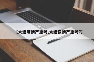 【大连疫情严重吗,大连役情严重吗?】