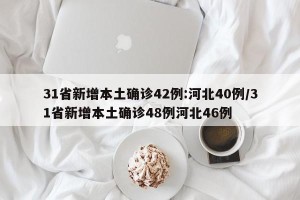 31省新增本土确诊42例:河北40例/31省新增本土确诊48例河北46例