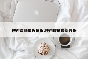陕西疫情最近情况:陕西疫情最新数据