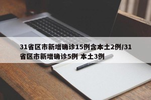 31省区市新增确诊15例含本土2例/31省区市新增确诊5例 本土3例