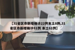 【31省区市新增确诊22例本土8例,31省区市新增确诊81例 本土61例】