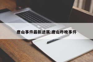 唐山事件最新进展:唐山昨晚事件
