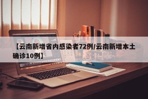 【云南新增省内感染者72例/云南新增本土确诊10例】