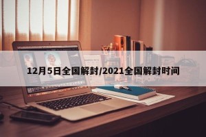 12月5日全国解封/2021全国解封时间