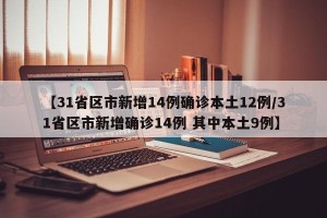 【31省区市新增14例确诊本土12例/31省区市新增确诊14例 其中本土9例】
