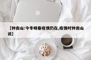【钟南山:今冬明春疫情仍在,疫情时钟南山说】