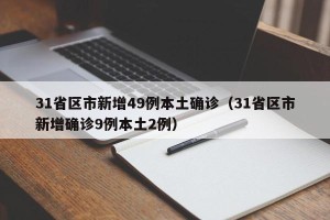 31省区市新增49例本土确诊（31省区市新增确诊9例本土2例）