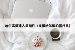 哈尔滨援建人员阳性（支援哈尔滨的医疗队）