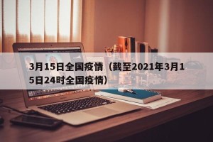 3月15日全国疫情（截至2021年3月15日24时全国疫情）