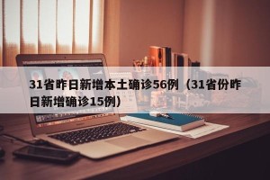 31省昨日新增本土确诊56例（31省份昨日新增确诊15例）