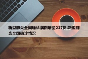 新型肺炎全国确诊病例增至217例:新型肺炎全国确诊情况
