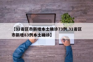 【31省区市新增本土确诊73例,31省区市新增83例本土确诊】