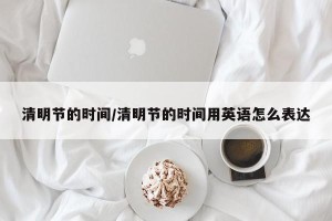 清明节的时间/清明节的时间用英语怎么表达