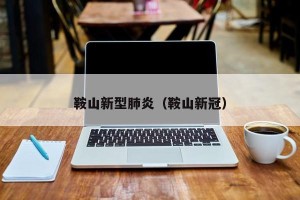 鞍山新型肺炎（鞍山新冠）