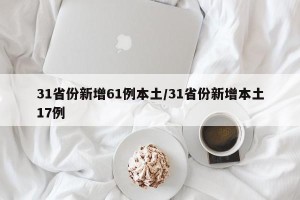 31省份新增61例本土/31省份新增本土17例