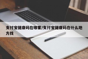 支付宝健康码在哪里/支付宝健康码在什么地方找