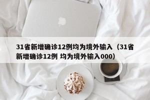 31省新增确诊12例均为境外输入（31省新增确诊12例 均为境外输入000）