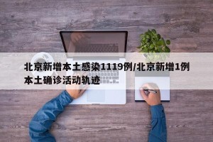 北京新增本土感染1119例/北京新增1例本土确诊活动轨迹