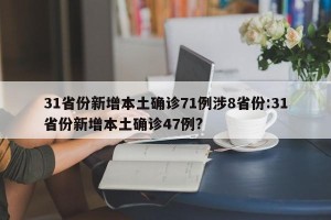 31省份新增本土确诊71例涉8省份:31省份新增本土确诊47例?