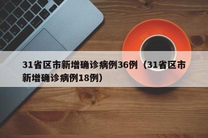 31省区市新增确诊病例36例（31省区市新增确诊病例18例）