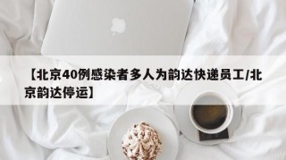 【北京40例感染者多人为韵达快递员工/北京韵达停运】