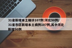 31省新增本土确诊107例:河北90例/31省市区新增本土病例107例,其中河北新增90例