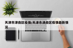 天津市津南区疫情/天津市津南区疫情最新情况