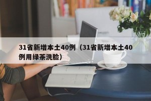 31省新增本土40例（31省新增本土40例用绿茶洗脸）
