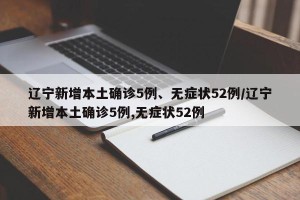 辽宁新增本土确诊5例、无症状52例/辽宁新增本土确诊5例,无症状52例
