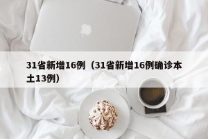 31省新增16例（31省新增16例确诊本土13例）