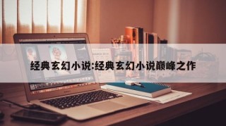 经典玄幻小说:经典玄幻小说巅峰之作