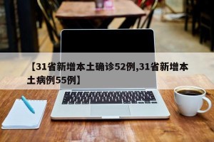 【31省新增本土确诊52例,31省新增本土病例55例】