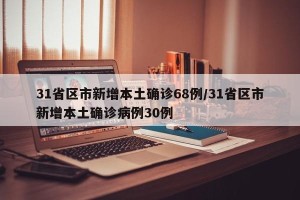 31省区市新增本土确诊68例/31省区市新增本土确诊病例30例