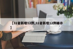 【31省新增12例,31省新增12例确诊】