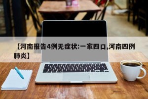 【河南报告4例无症状:一家四口,河南四例肺炎】