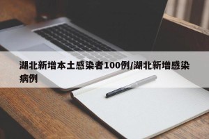 湖北新增本土感染者100例/湖北新增感染病例