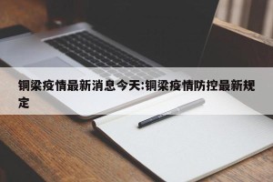 铜梁疫情最新消息今天:铜梁疫情防控最新规定