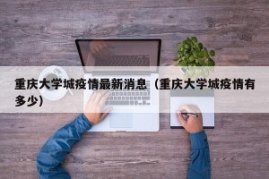 重庆大学城疫情最新消息（重庆大学城疫情有多少）