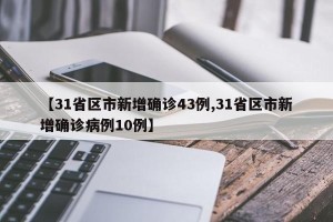 【31省区市新增确诊43例,31省区市新增确诊病例10例】