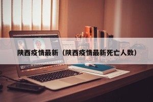 陕西疫情最新（陕西疫情最新死亡人数）