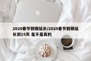 2020春节假期延长/2020春节假期延长到15天 是不是真的
