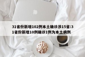 31省份新增102例本土确诊涉15省:31省份新增10例确诊1例为本土病例