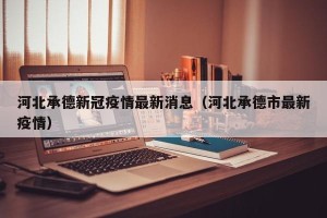 河北承德新冠疫情最新消息（河北承德市最新疫情）