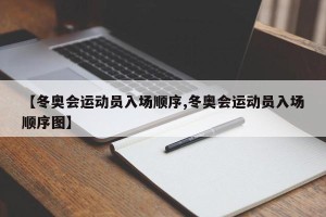 【冬奥会运动员入场顺序,冬奥会运动员入场顺序图】