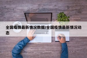 全国疫情最新情况数据/全国疫情最新情况动态