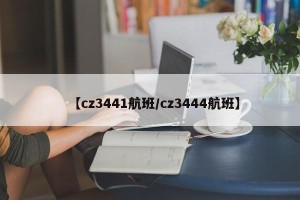 【cz3441航班/cz3444航班】